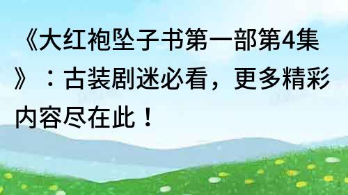 《大紅袍墜子書第一部第4集》：古裝劇迷必看，更多精彩內容盡在此！