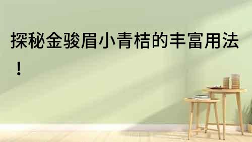 探秘金駿眉小青桔的豐富用法！