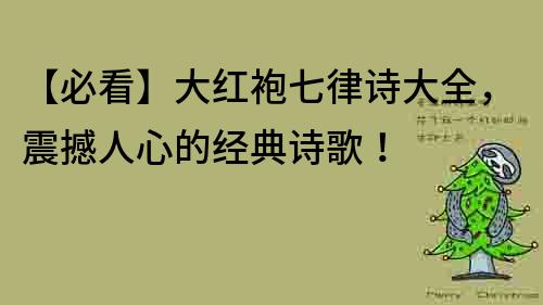 【必看】大紅袍七律詩大全，震撼人心的經典詩歌！
