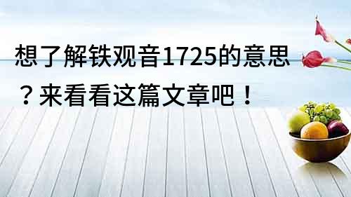 想了解鐵觀音1725的意思？來看看這篇文章吧！