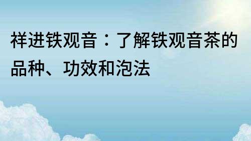 祥進鐵觀音：了解鐵觀音茶的品種、功效和泡法