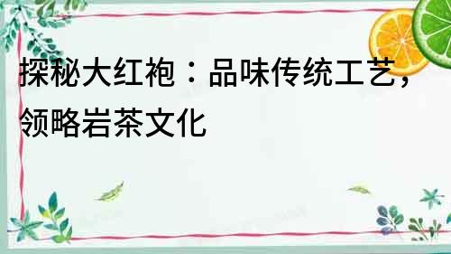 探秘大紅袍：品味傳統工藝，領略巖茶文化
