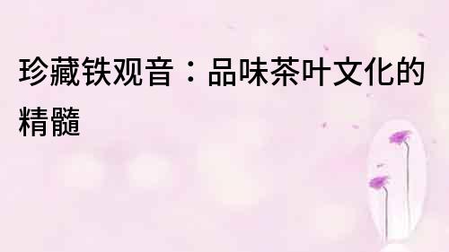 珍藏鐵觀音：品味茶葉文化的精髓