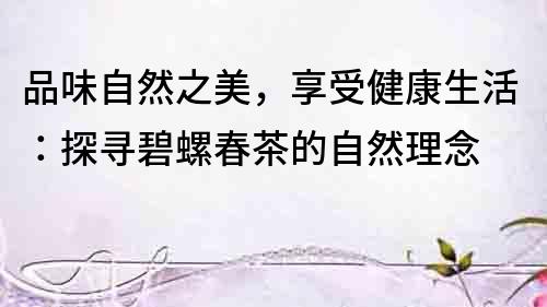 品味自然之美，享受健康生活：探尋碧螺春茶的自然理念