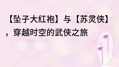 【墜子大紅袍】與【蘇靈俠】，穿越時空的武俠之旅