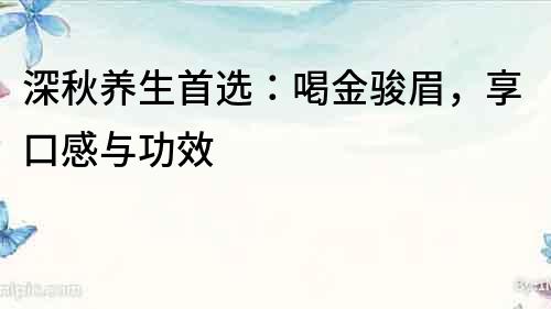 深秋養生首選：喝金駿眉，享口感與功效