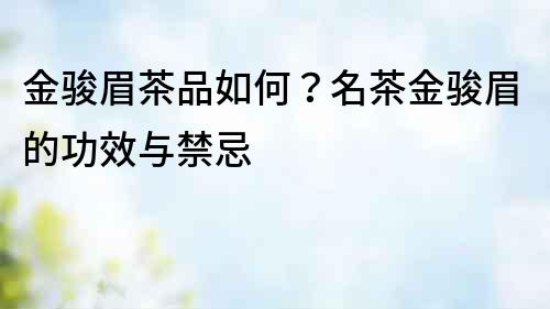 金駿眉茶品如何？名茶金駿眉的功效與禁忌