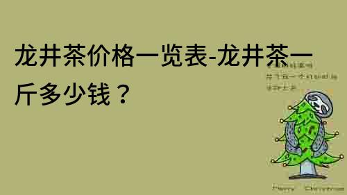 龍井茶價格一覽表-龍井茶一斤多少錢？