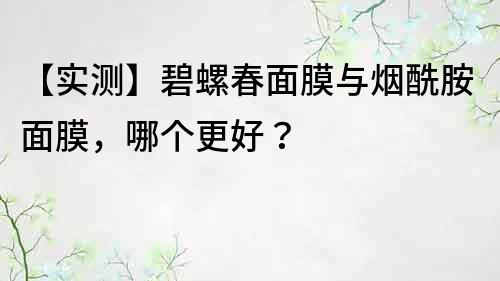 【實測】碧螺春面膜與煙酰胺面膜，哪個更好？