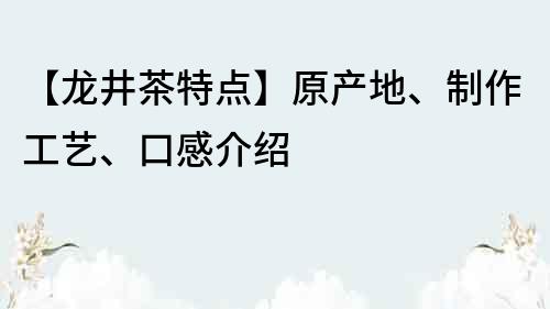 【龍井茶特點】原產(chǎn)地、制作工藝、口感介紹