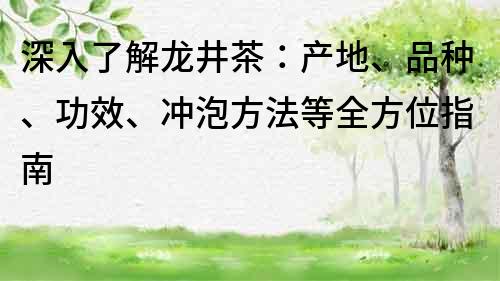 深入了解龍井茶：產地、品種、功效、沖泡方法等全方位指南
