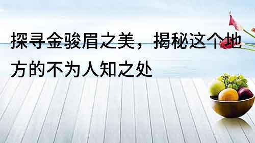 探尋金駿眉之美，揭秘這個地方的不為人知之處