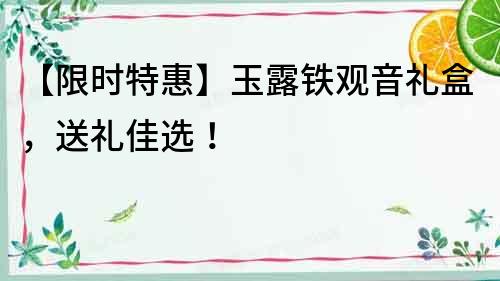 【限時特惠】玉露鐵觀音禮盒,送禮佳選!