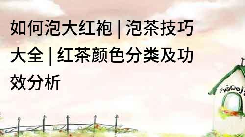 如何泡大紅袍 | 泡茶技巧大全 | 紅茶顏色分類及功效分析
