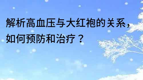 解析高血壓與大紅袍的關系，如何預防和治療？