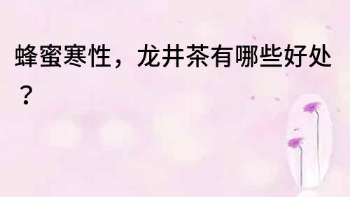 蜂蜜寒性，龍井茶有哪些好處？