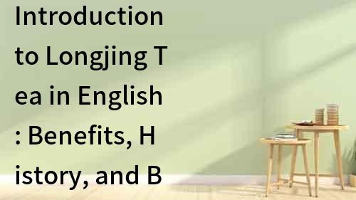 Introduction to Longjing Tea in English: Benefits, History, and Brewing Techniques