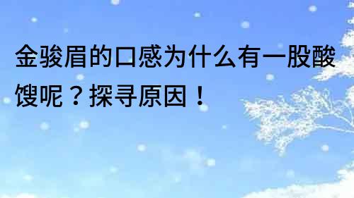 金駿眉的口感為什么有一股酸餿呢？探尋原因！