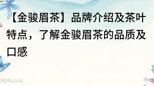 【金駿眉茶】品牌介紹及茶葉特點，了解金駿眉茶的品質(zhì)及口感