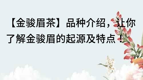【金駿眉茶】品種介紹，讓你了解金駿眉的起源及特點！