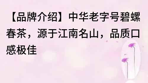 【品牌介紹】中華老字號碧螺春茶，源于江南名山，品質口感極佳