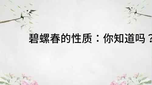 碧螺春的性質：你知道嗎？