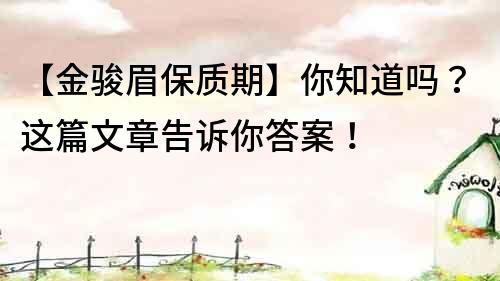 【金駿眉保質期】你知道嗎？這篇文章告訴你答案！