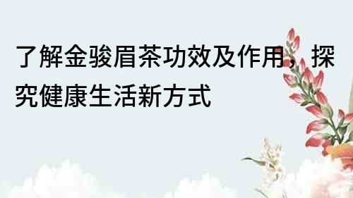 了解金駿眉茶功效及作用，探究健康生活新方式
