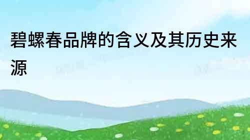 碧螺春品牌的含義及其歷史來源