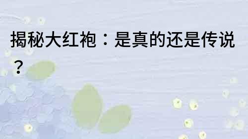 揭秘大紅袍：是真的還是傳說？