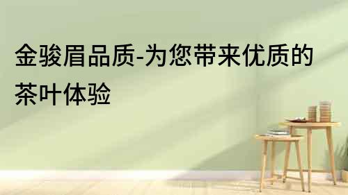 金駿眉品質-為您帶來優質的茶葉體驗