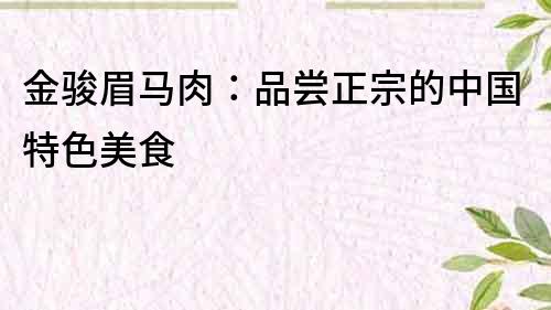 金駿眉馬肉：品嘗正宗的中國特色美食