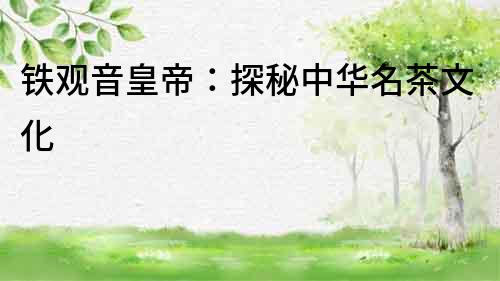 鐵觀音皇帝：探秘中華名茶文化
