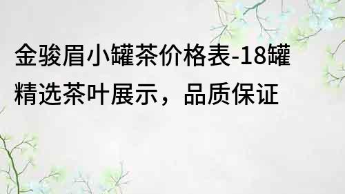 金駿眉小罐茶價格表-18罐精選茶葉展示，品質(zhì)保證