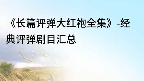 《長篇評彈大紅袍全集》-經典評彈劇目匯總