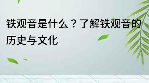 鐵觀音是什么？了解鐵觀音的歷史與文化