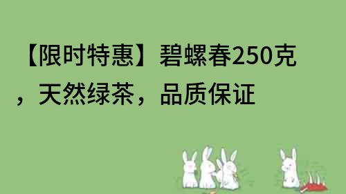 【限時特惠】碧螺春250克，天然綠茶，品質保證