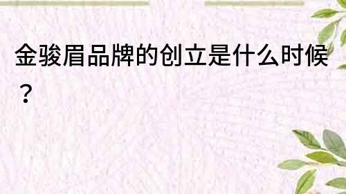 金駿眉品牌的創(chuàng)立是什么時(shí)候？