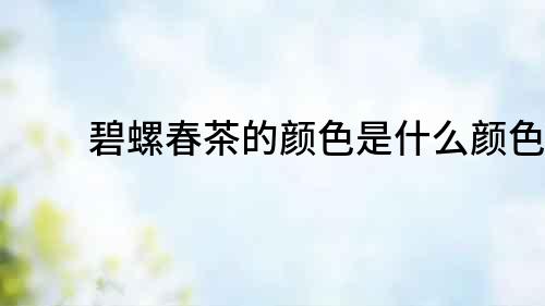 碧螺春茶的顏色是什么顏色？