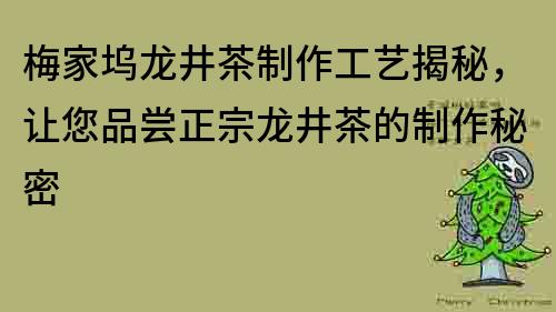 梅家塢龍井茶制作工藝揭秘，讓您品嘗正宗龍井茶的制作秘密