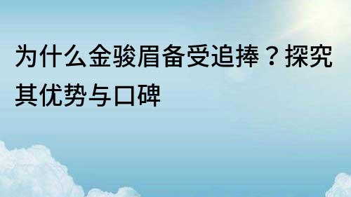為什么金駿眉備受追捧？探究其優(yōu)勢與口碑