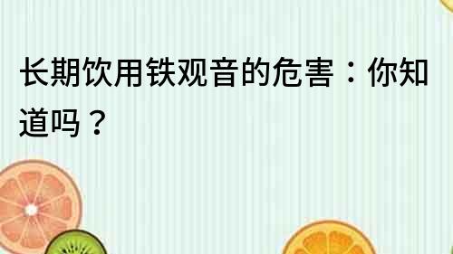 長期飲用鐵觀音的危害：你知道嗎？
