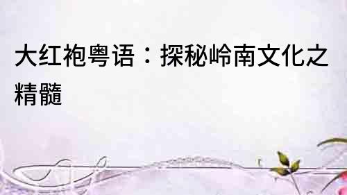 大紅袍粵語：探秘嶺南文化之精髓