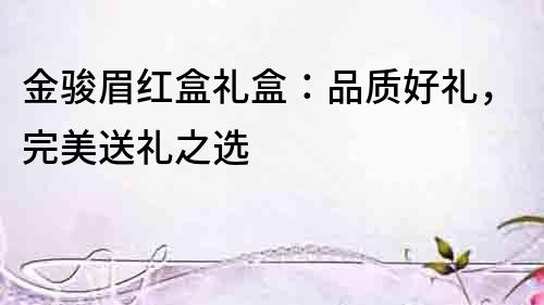金駿眉紅盒禮盒：品質好禮，完美送禮之選