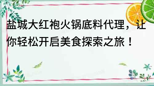 鹽城大紅袍火鍋底料代理，讓你輕松開啟美食探索之旅！