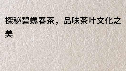 探秘碧螺春茶，品味茶葉文化之美