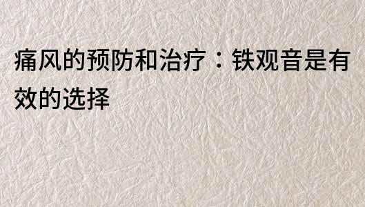 痛風的預(yù)防和治療：鐵觀音是有效的選擇