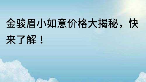 金駿眉小如意價格大揭秘，快來了解！