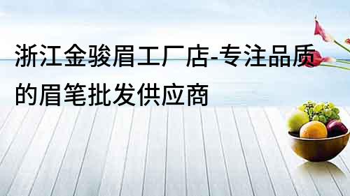 浙江金駿眉工廠店-專注品質的眉筆批發供應商