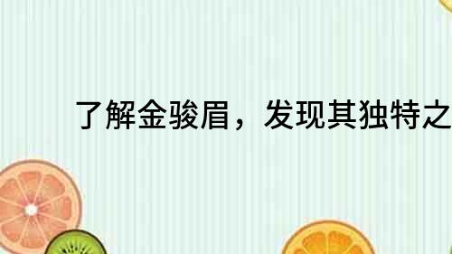 了解金駿眉，發現其獨特之處